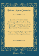 Joh. Amos Comenii Orbis Sensualium Pictus, Hoc Est, Omnium Principalium in Mundo Rerum, Et in Vita Actionum, Pictura Et Nomenclatura: Joh. Amos Comenius's Visible World, or a Nomenclature, and Pictures of All the Chief Things That Are in the World, and of