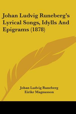 Johan Ludvig Runeberg's Lyrical Songs, Idylls And Epigrams (1878) - Runeberg, Johan Ludvig, and Magnusson, Eirikr (Translated by), and Palmer, E H (Translated by)