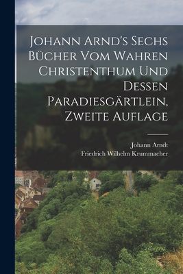 Johann Arnd's Sechs B?cher vom Wahren Christenthum und Dessen Paradiesg?rtlein, zweite Auflage - Arndt, Johann, and Friedrich Wilhelm Krummacher (Creator)