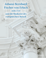 Johann Bernhard Fischer Von Erlach (1656-1723): Und Die Baukunst Des Europischen Barock