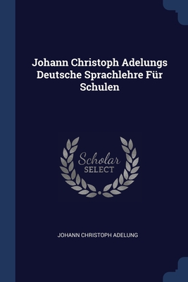 Johann Christoph Adelungs Deutsche Sprachlehre Fr Schulen - Adelung, Johann Christoph