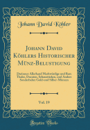 Johann David Khlers Historischer Mnz-Belustigung, Vol. 19: Darinnen Allerhand Merkwrdige Und Rare Thaler, Ducaten, Schaustcken, Und Andere Sonderbahre Gold-Und Silber-Mnzen (Classic Reprint)