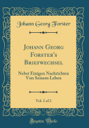 Johann Georg Forster's Briefwechsel, Vol. 2 of 2: Nebst Einigen Nachrichten Von Seinem Leben (Classic Reprint)