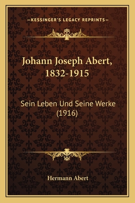 Johann Joseph Abert, 1832-1915: Sein Leben Und Seine Werke (1916) - Abert, Hermann