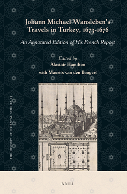 Johann Michael Wansleben's Travels in Turkey, 1673-1676: An Annotated Edition of His French Report - Hamilton, Alastair, and Van Den Boogert, Maurits
