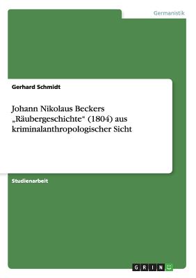 Johann Nikolaus Beckers "R?ubergeschichte (1804) aus kriminalanthropologischer Sicht - Schmidt, Gerhard, Dr.