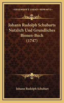 Johann Rudolph Schubarts Nutzlich Und Grundliches Bienen-Buch (1747) - Schubart, Johann Rudolph