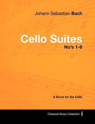 Johann Sebastian Bach - Cello Suites No's 1-6 - A Score for the Cello - Bach, Johann Sebastian