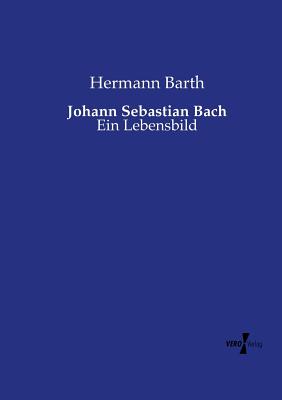 Johann Sebastian Bach: Ein Lebensbild - Barth, Hermann