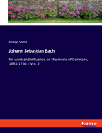 Johann Sebastian Bach: his work and influence on the music of Germany, 1685-1750, - Vol. 2