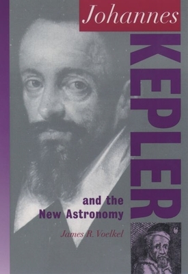 Johannes Kepler and the New Astronomy - Voelkel, James R