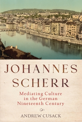 Johannes Scherr: Mediating Culture in the German Nineteenth Century - Cusack, Andrew, Professor