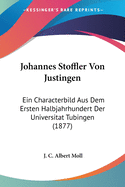 Johannes Stffler Von Justingen: Ein Characterbild Aus Dem Ersten Halbjahrhundert Der Universit?t T?bingen (Classic Reprint)