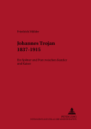 Johannes Trojan 1837-1915: Ein Spoetter Und Poet Zwischen Kanzler Und Kaiser