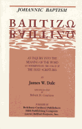 Johannic Baptism: An Inquiry Into the Meaning of the Word as Determined by the Usage of the Holy Scriptures - Dale, James W