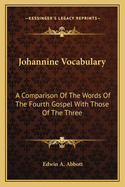 Johannine Vocabulary: A Comparison Of The Words Of The Fourth Gospel With Those Of The Three