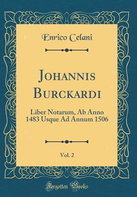 Johannis Burckardi, Vol. 2: Liber Notarum, AB Anno 1483 Usque Ad Annum 1506 (Classic Reprint) - Celani, Enrico