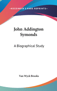 John Addington Symonds: A Biographical Study