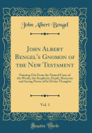 John Albert Bengel's Gnomon of the New Testament, Vol. 1: Pointing Out from the Natural Force of the Words, the Simplicity, Depth, Harmony and Saving Power of Its Divine Thoughts (Classic Reprint)
