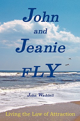 John and Jeanie Fly: Living the Law of Attraction - Waddell, John