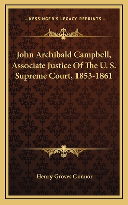 John Archibald Campbell, Associate Justice of the U. S. Supreme Court, 1853-1861 - Connor, Henry Groves