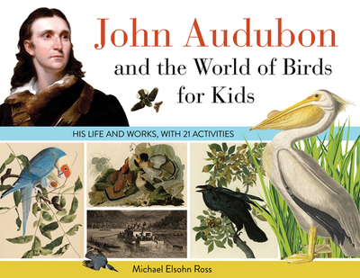 John Audubon and the World of Birds for Kids: His Life and Works, with 21 Activities Volume 76 - Ross, Michael Elsohn