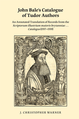 John Bale's Catalogue of Tudor Authors: An Annotated Translation of Records from the Scriptorum Illustrium Maioris Brytanniae . . . Catalogus (15571559): Volume 375 - Warner, J Christopher (Translated by)