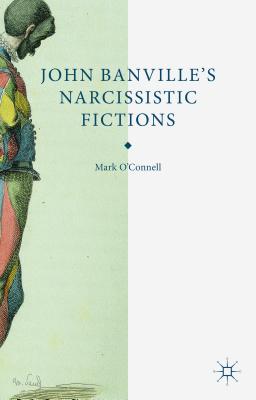 John Banville's Narcissistic Fictions - O'Connell, M