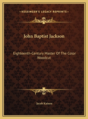 John Baptist Jackson: Eighteenth-Century Master Of The Color Woodcut - Kainen, Jacob