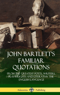John Bartlett's Familiar Quotations: From the Greatest Poets, Writers, Playwrights and Literati in the English Language