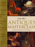 John Bly's Antiques Masterclass: Dating and Identifying Your Period Pieces - Bly, John, CPA