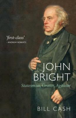 John Bright: Statesman, Orator, Agitator - Cash, Bill