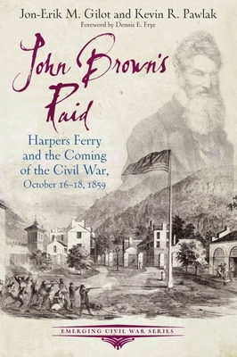 John Brown's Raid: Harpers Ferry and the Coming of the Civil War, October 16-18, 1859 - Gilot, Jon-Erik M, and Pawlak, Kevin R, and Frye, Dennis E (Foreword by)