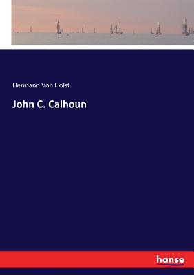 John C. Calhoun - Von Holst, Hermann