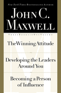 John C. Maxwell, Three Books in One Volume: The Winning Attitude/Developing the Leaders Around You/Becoming a Person of Influence