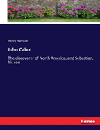 John Cabot: The discoverer of North America, and Sebastian, his son