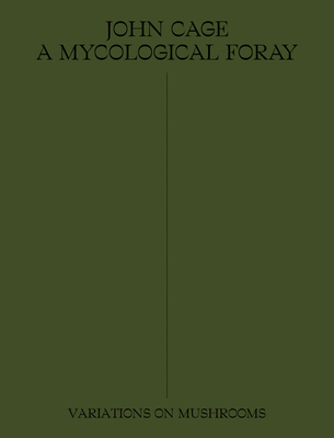 John Cage: A Mycological Foray: Variations on Mushrooms - Cage, John, and Pellerin, Ananda (Editor), and Trinder, Kingston (Text by)