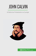 John Calvin: A Reforma Protestante na Europa