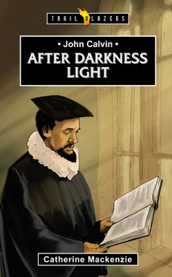 John Calvin: After Darkness Light - MacKenzie, Catherine