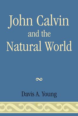 John Calvin and the Natural World - Young, Davis A