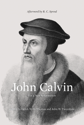 John Calvin: For a New Reformation (Afterword by R. C. Sproul) - Thomas, Derek (Editor), and Tweeddale, John W (Editor), and Sproul, R C (Afterword by)