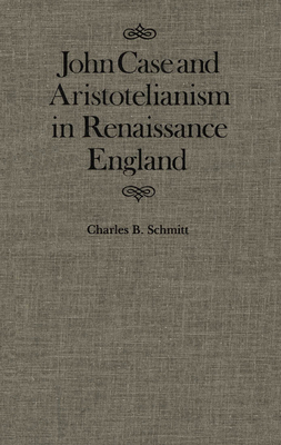 John Case and Aristotelianism in Renaissance England: Volume 5 - Schmitt, Charles