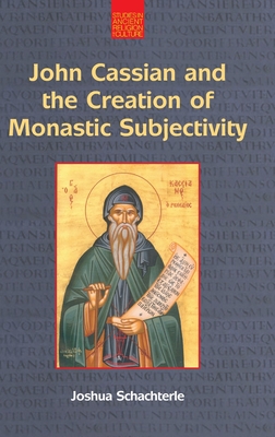 John Cassian and the Creation of Monastic Subjectivity - Schachterle, Joshua Daniel