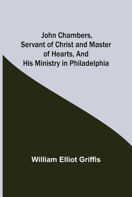 John Chambers, Servant of Christ and Master of Hearts, and His Ministry in Philadelphia - William Elliot Griffis