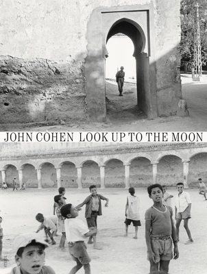 John Cohen: Look Up to the Moon - Cohen, John (Photographer)