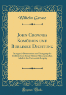 John Crownes Komdien Und Burleske Dichtung: Inaugural-Dissertation Zur Erlangung Der Doktorwrde Einer Hohen Philosophischen Fakultt Der Universitt Leipzig (Classic Reprint)