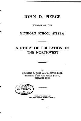 John D. Pierce, Founder of the Michigan School System, A Study of Education - Hoyt, Charles Oliver