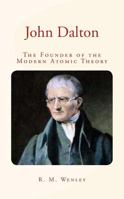 John Dalton: the Founder of the Modern Atomic Theory - Grifiths, A B, and Wenley, R M