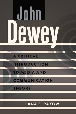 John Dewey: A Critical Introduction to Media and Communication Theory - Park, David W. (Series edited by), and Rakow, Lana F.