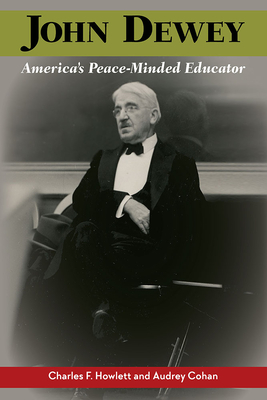 John Dewey, America's Peace-Minded Educator - Howlett, Charles F, and Cohan, Audrey